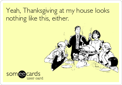 Someecards Pluspng.com   Yeah, Thanksgiving At My House Looks Nothing Like This, Either - Friday Eve, Transparent background PNG HD thumbnail