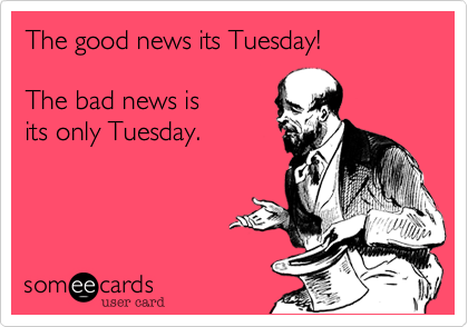 Funny Somewhat Topical Ecard: The Good News Its Tuesday! The Bad News Is Its - Funny Tuesday, Transparent background PNG HD thumbnail