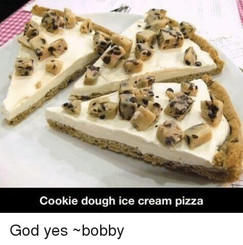 Cookies, Memes, And Pizza: Cookie Dough Ice Cream Pizza God Yes ~Bobby - Pizza And Ice Cream, Transparent background PNG HD thumbnail